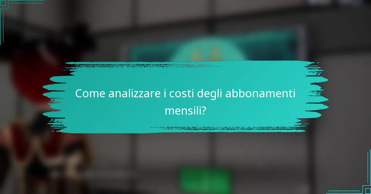 Come analizzare i costi degli abbonamenti mensili?