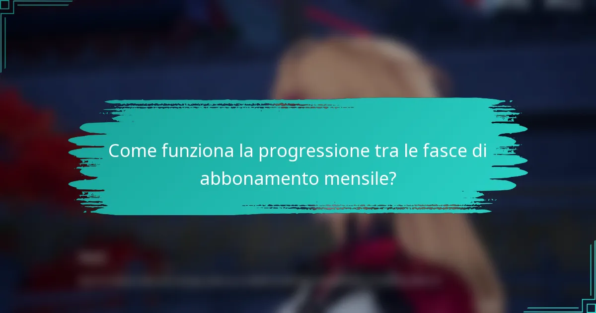 Come funziona la progressione tra le fasce di abbonamento mensile?
