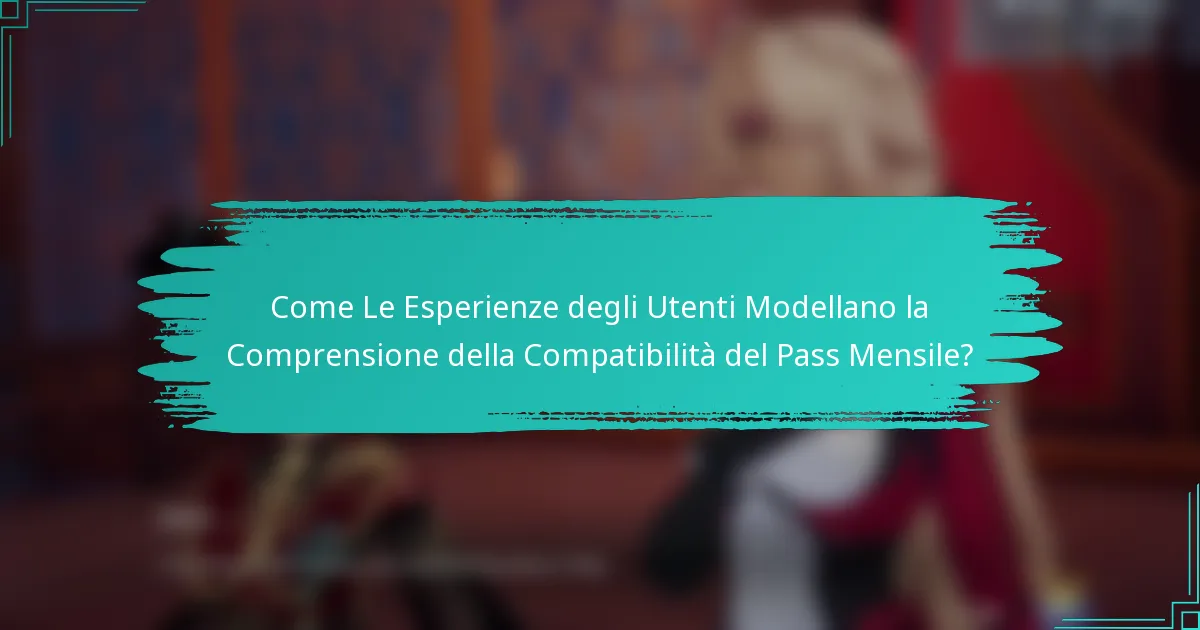 Come Le Esperienze degli Utenti Modellano la Comprensione della Compatibilità del Pass Mensile?