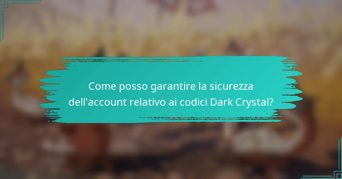 Come posso garantire la sicurezza dell'account relativo ai codici Dark Crystal?
