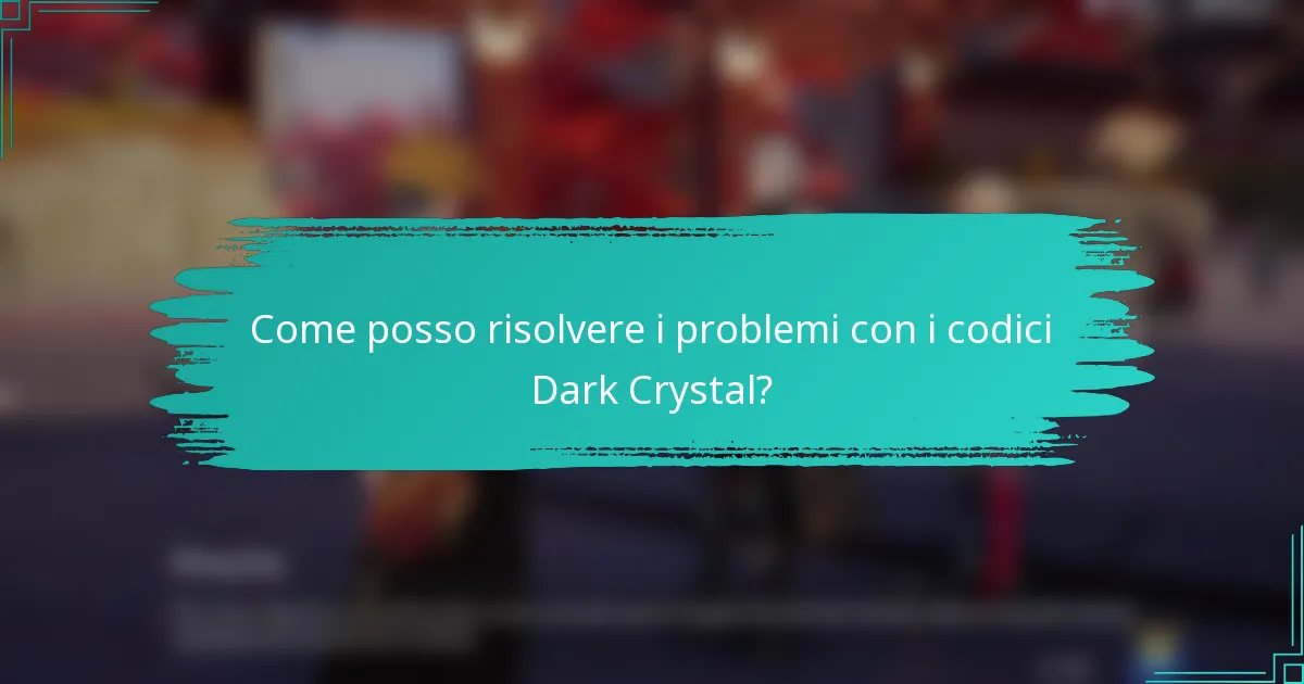 Come posso risolvere i problemi con i codici Dark Crystal?