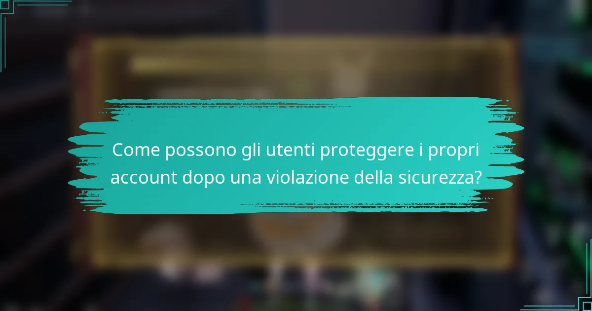 Come possono gli utenti proteggere i propri account dopo una violazione della sicurezza?