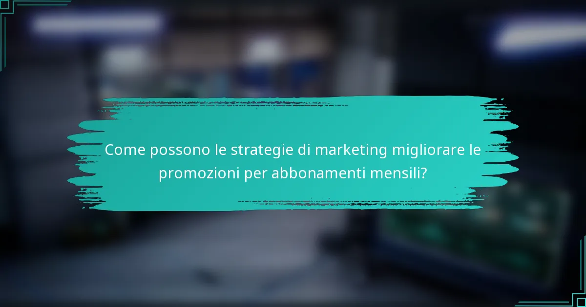 Come possono le strategie di marketing migliorare le promozioni per abbonamenti mensili?
