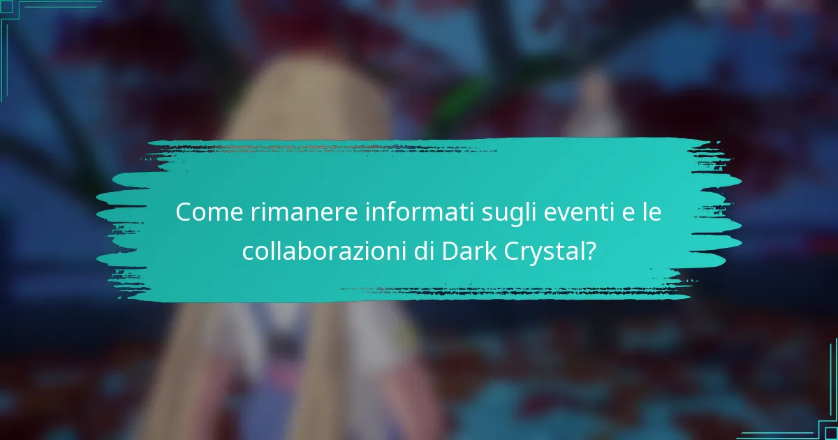 Come rimanere informati sugli eventi e le collaborazioni di Dark Crystal?