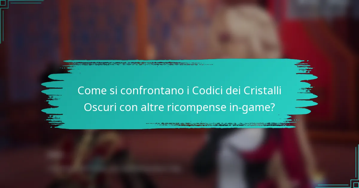 Come si confrontano i Codici dei Cristalli Oscuri con altre ricompense in-game?