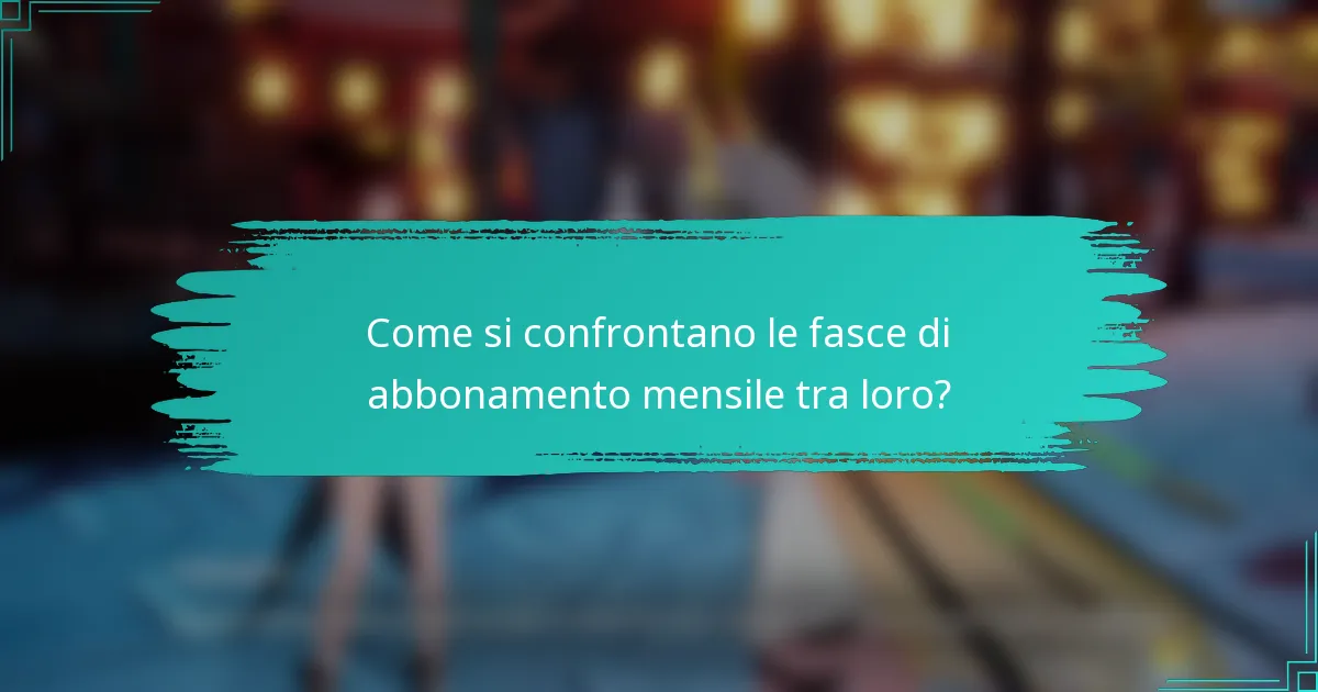 Come si confrontano le fasce di abbonamento mensile tra loro?