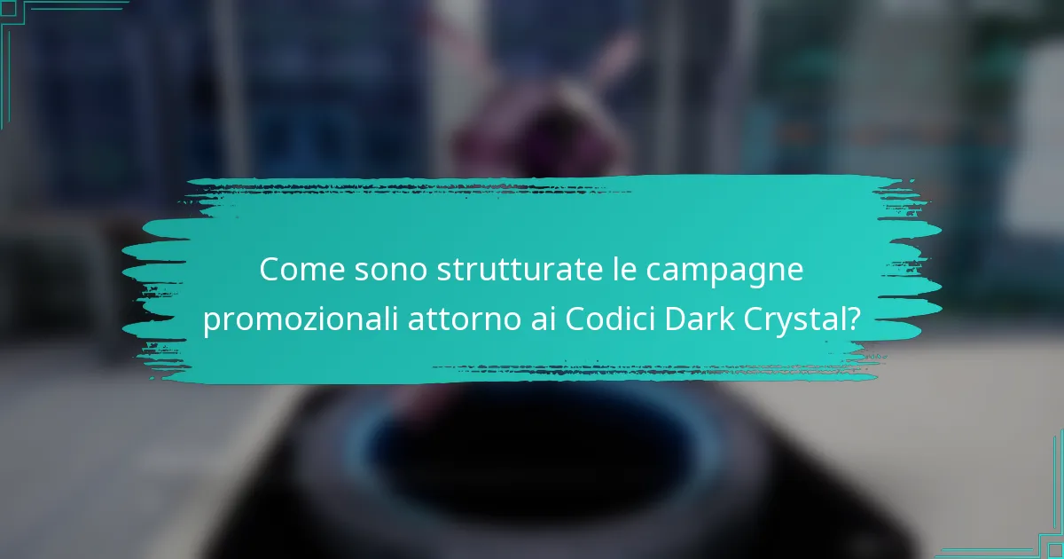 Come sono strutturate le campagne promozionali attorno ai Codici Dark Crystal?