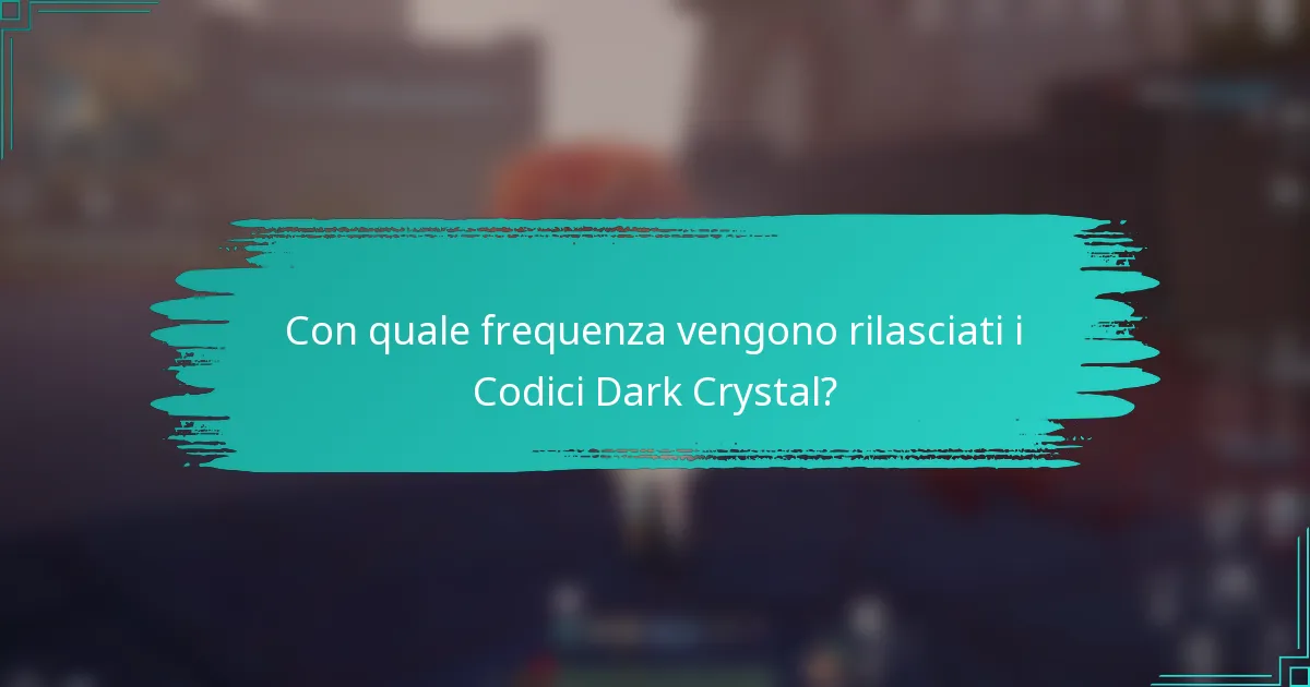 Con quale frequenza vengono rilasciati i Codici Dark Crystal?