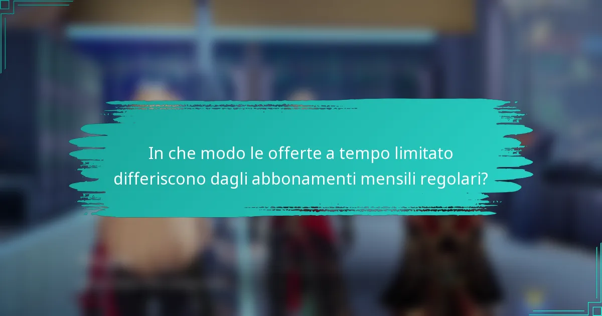 In che modo le offerte a tempo limitato differiscono dagli abbonamenti mensili regolari?