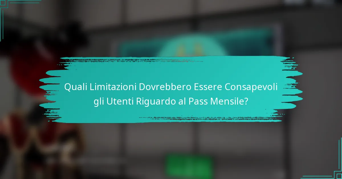 Quali Limitazioni Dovrebbero Essere Consapevoli gli Utenti Riguardo al Pass Mensile?