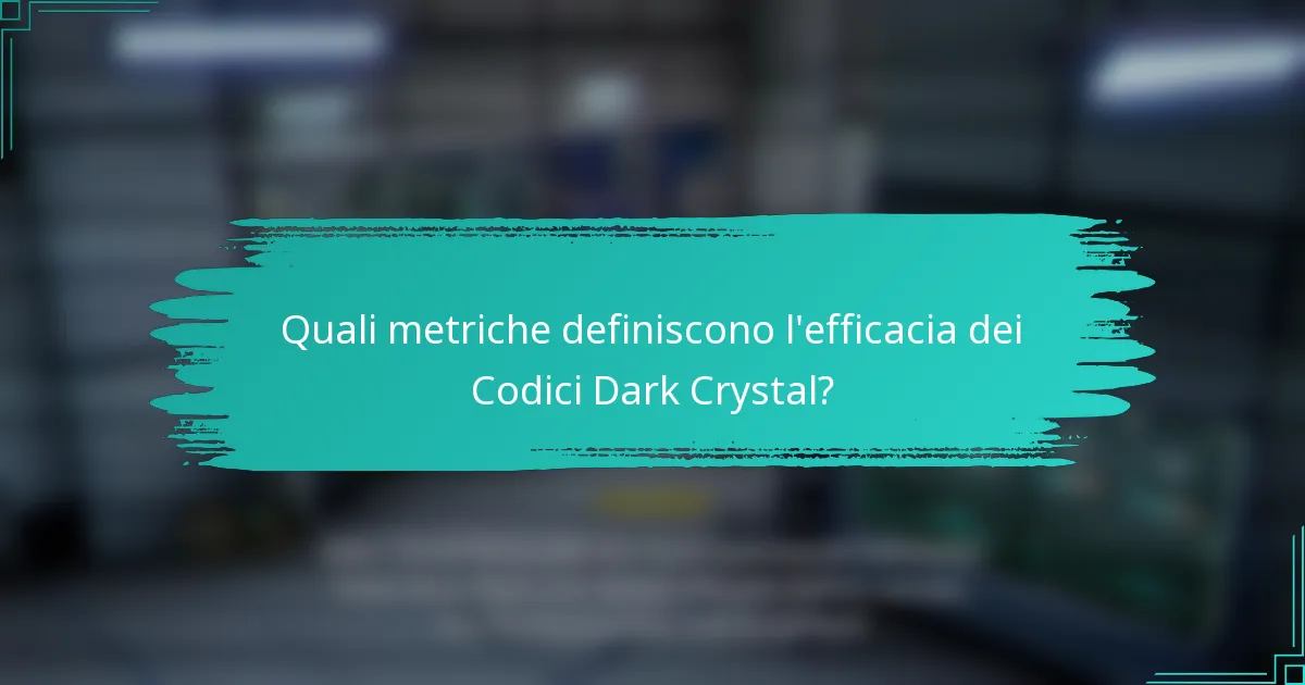 Quali metriche definiscono l'efficacia dei Codici Dark Crystal?