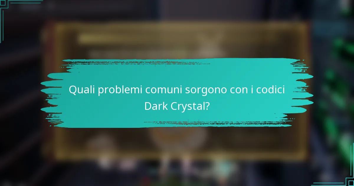 Quali problemi comuni sorgono con i codici Dark Crystal?