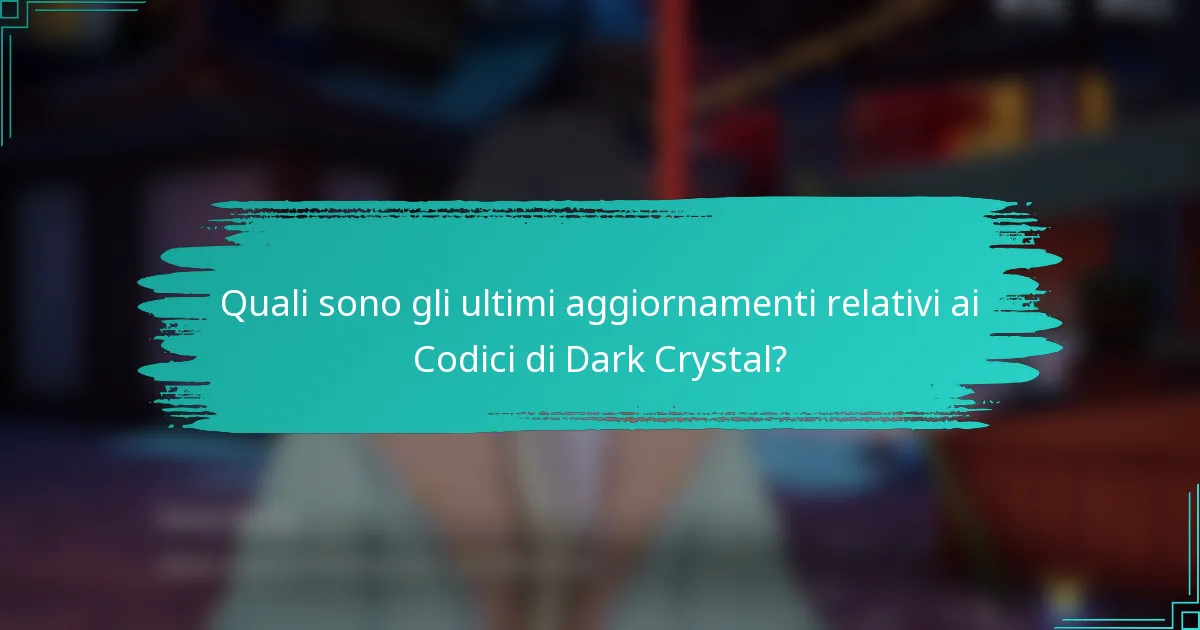 Quali sono gli ultimi aggiornamenti relativi ai Codici di Dark Crystal?