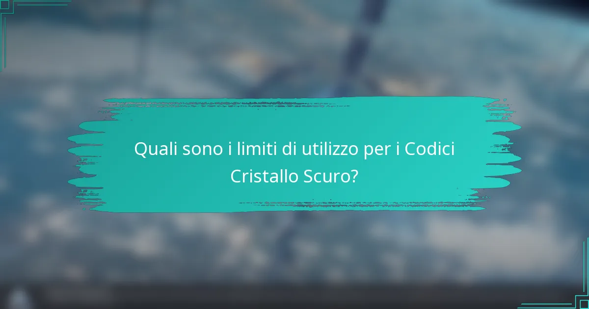 Quali sono i limiti di utilizzo per i Codici Cristallo Scuro?