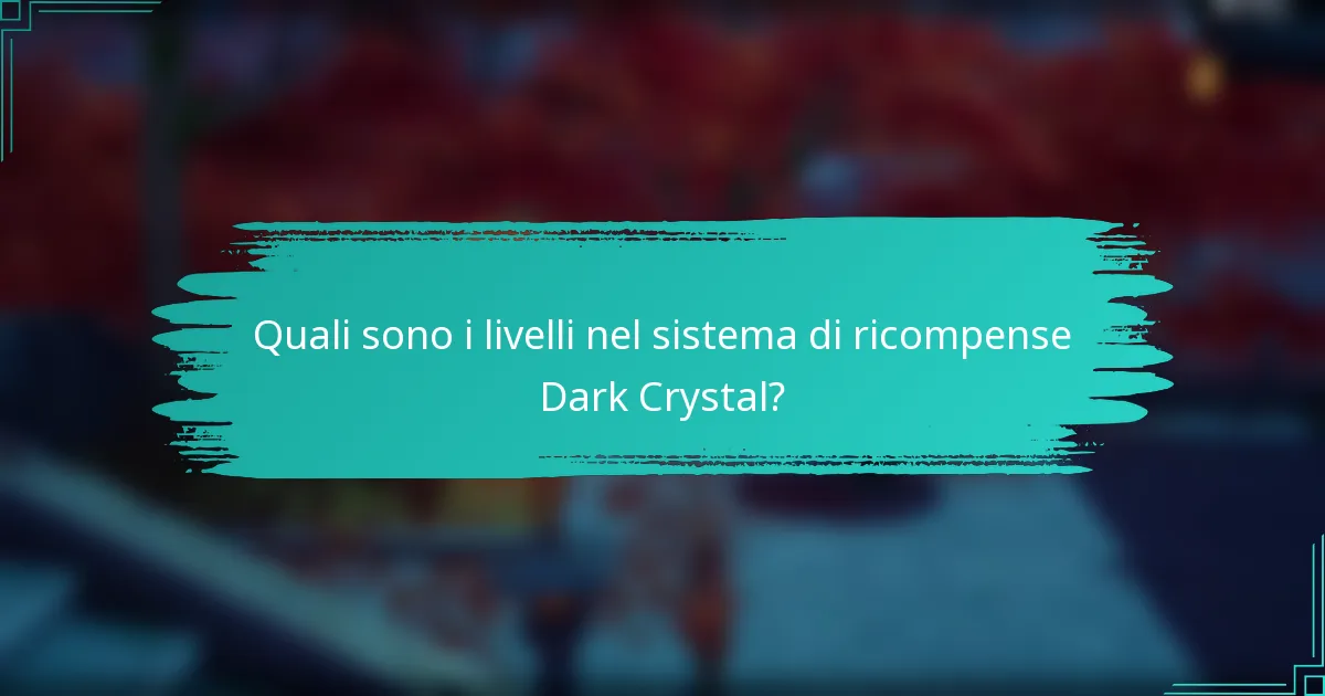 Quali sono i livelli nel sistema di ricompense Dark Crystal?