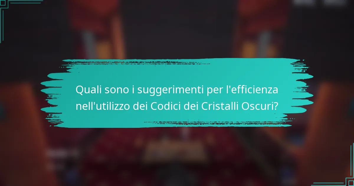 Quali sono i suggerimenti per l'efficienza nell'utilizzo dei Codici dei Cristalli Oscuri?