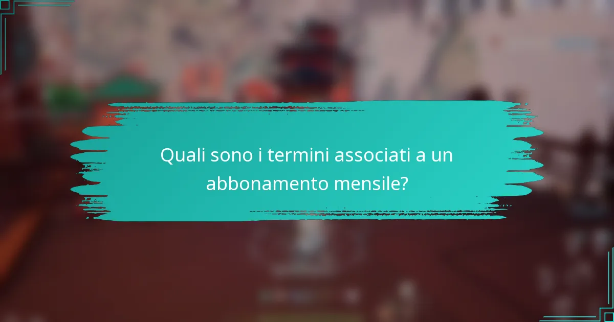 Quali sono i termini associati a un abbonamento mensile?