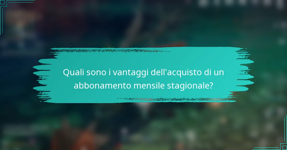 Quali sono i vantaggi dell'acquisto di un abbonamento mensile stagionale?