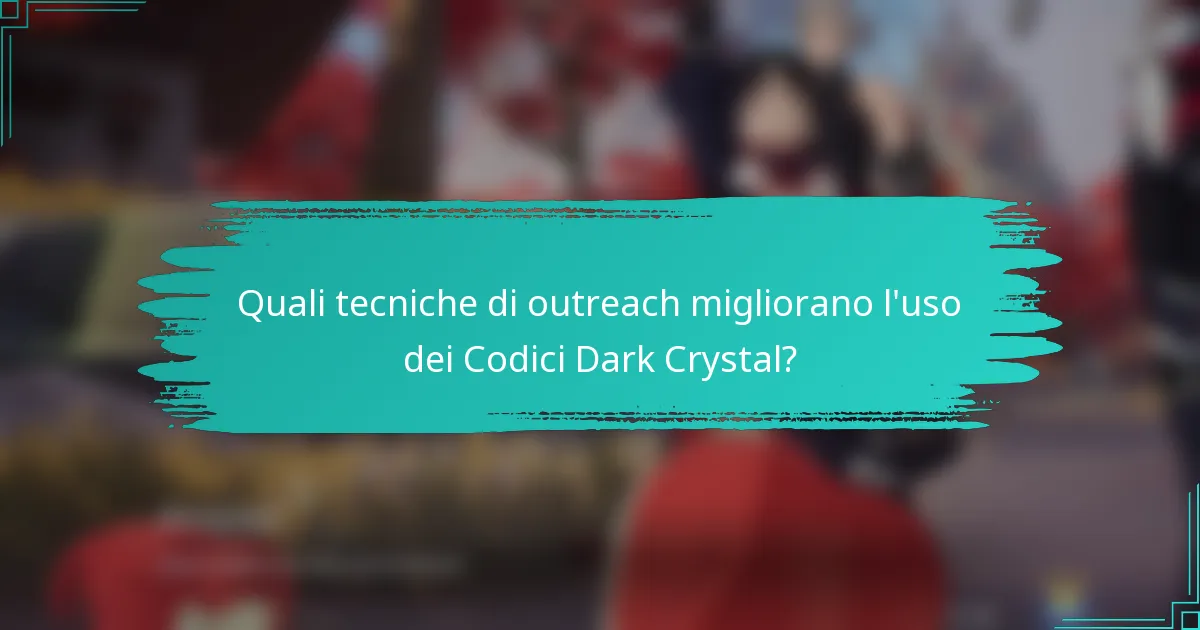 Quali tecniche di outreach migliorano l'uso dei Codici Dark Crystal?