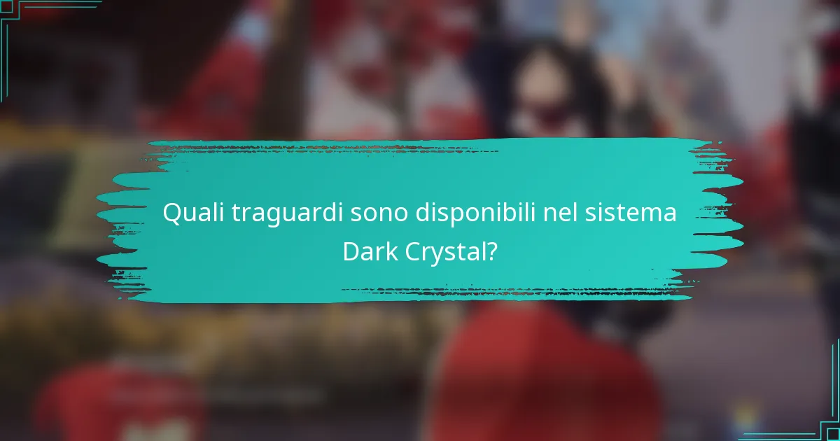 Quali traguardi sono disponibili nel sistema Dark Crystal?
